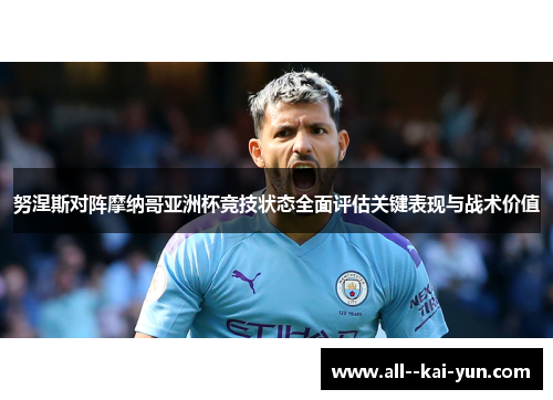 努涅斯对阵摩纳哥亚洲杯竞技状态全面评估关键表现与战术价值 努涅斯对阵摩纳哥亚洲杯竞技状态全面评估关键表现与战术价值