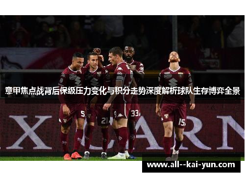 意甲焦点战背后保级压力变化与积分走势深度解析球队生存博弈全景