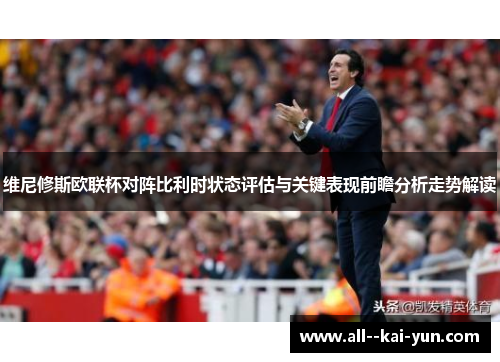 维尼修斯欧联杯对阵比利时状态评估与关键表现前瞻分析走势解读