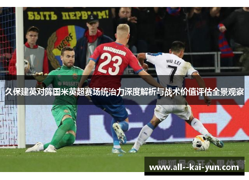 久保建英对阵国米英超赛场统治力深度解析与战术价值评估全景观察 久保建英对阵国米英超赛场统治力深度解析与战术价值评估全景观察