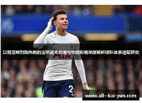 以努涅斯对阵热刺的法甲战术价值与攻防影响深度解析球队体系适配研究 以努涅斯对阵热刺的法甲战术价值与攻防影响深度解析球队体系适配研究