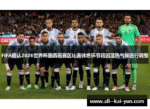 FIFA确认2026世界杯墨西哥赛区比赛休息环节将因湿热气候进行调整