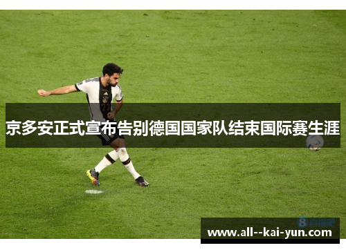 京多安正式宣布告别德国国家队结束国际赛生涯 京多安正式宣布告别德国国家队结束国际赛生涯