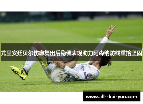 尤里安廷贝尔伤愈复出后稳健表现助力阿森纳防线重拾坚固 尤里安廷贝尔伤愈复出后稳健表现助力阿森纳防线重拾坚固