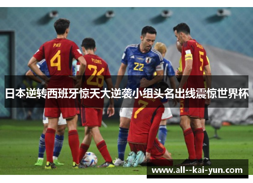 日本逆转西班牙惊天大逆袭小组头名出线震惊世界杯
