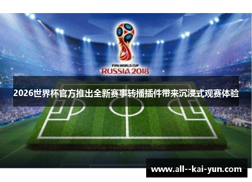 2026世界杯官方推出全新赛事转播插件带来沉浸式观赛体验 2026世界杯官方推出全新赛事转播插件带来沉浸式观赛体验