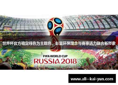 世界杯官方确定绿色为主题色,彰显环保理念与赛事活力融合新形象 世界杯官方确定绿色为主题色,彰显环保理念与赛事活力融合新形象