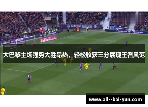 大巴黎主场强势大胜昂热，轻松收获三分展现王者风范