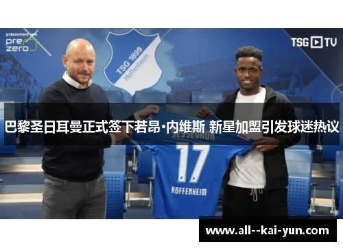 巴黎圣日耳曼正式签下若昂·内维斯 新星加盟引发球迷热议