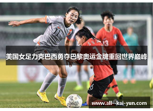 美国女足力克巴西勇夺巴黎奥运金牌重回世界巅峰