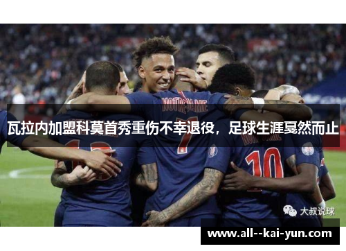 瓦拉内加盟科莫首秀重伤不幸退役，足球生涯戛然而止