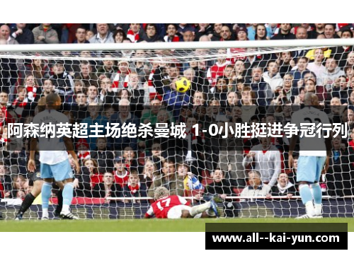 阿森纳英超主场绝杀曼城 1-0小胜挺进争冠行列