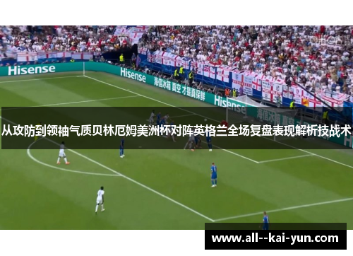 从攻防到领袖气质贝林厄姆美洲杯对阵英格兰全场复盘表现解析技战术 从攻防到领袖气质贝林厄姆美洲杯对阵英格兰全场复盘表现解析技战术