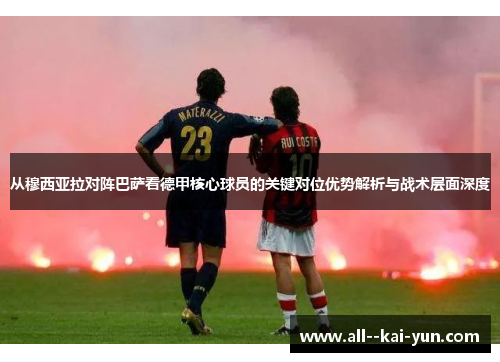 从穆西亚拉对阵巴萨看德甲核心球员的关键对位优势解析与战术层面深度
