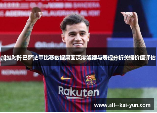加维对阵巴萨法甲比赛数据层面深度解读与表现分析关键价值评估 加维对阵巴萨法甲比赛数据层面深度解读与表现分析关键价值评估