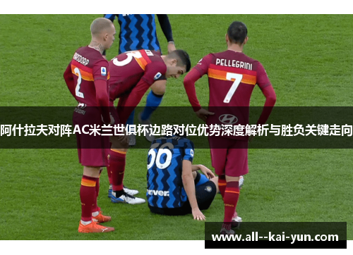 阿什拉夫对阵AC米兰世俱杯边路对位优势深度解析与胜负关键走向