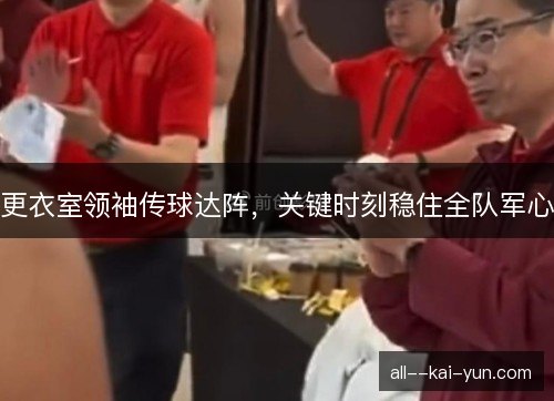 更衣室领袖传球达阵,关键时刻稳住全队军心 更衣室领袖传球达阵,关键时刻稳住全队军心