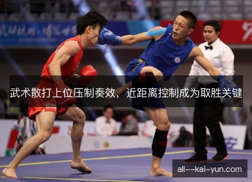 武术散打上位压制奏效，近距离控制成为取胜关键